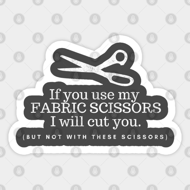 If you Use my Fabric scissors I will cut you (but not with these scissors), funny sewing quote Sticker by FreckledBliss